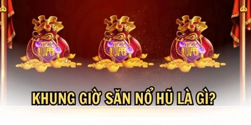 Khung giờ nổ hũ được hiểu là gì? 