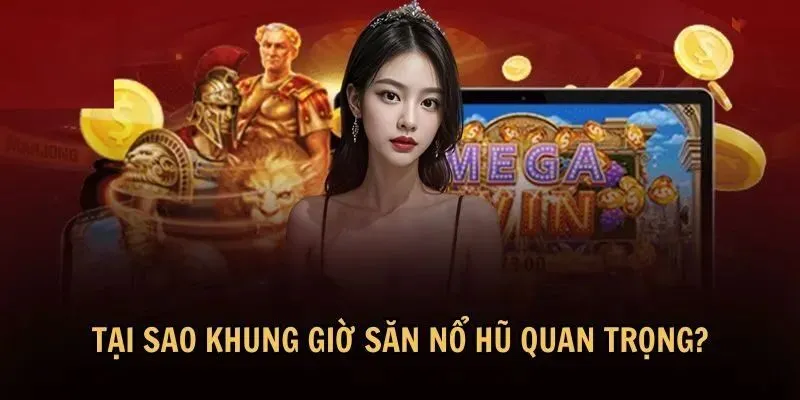 Lý do cần lựa chọn khung giờ nổ hũ